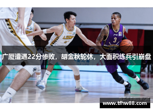 广厦遭遇22分惨败，胡金秋轮休，大面积练兵引崩盘